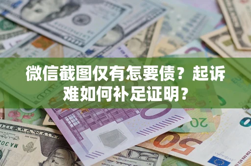 武汉微信截图仅有怎要债?起诉难如何补足证明? 武汉微信截图仅有怎要债?起诉难如何补足证明?