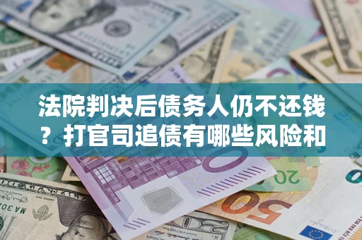 武汉法院判决后债务人仍不还钱?打官司追债有哪些风险和技巧? 武汉法院判决后债务人仍不还钱?打官司追债有哪些风险和技巧?