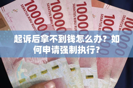 武汉起诉后拿不到钱怎么办?如何申请强制执行? 武汉起诉后拿不到钱怎么办?如何申请强制执行?