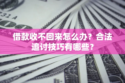 武汉借款收不回来怎么办?合法追讨技巧有哪些? 武汉借款收不回来怎么办?合法追讨技巧有哪些?