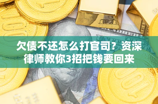 武汉欠债不还怎么打官司?资深律师教你3招把钱要回来 武汉欠债不还怎么打官司?资深律师教你3招把钱要回来
