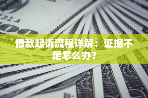 武汉借款起诉流程详解:证据不足怎么办? 武汉借款起诉流程详解:证据不足怎么办?