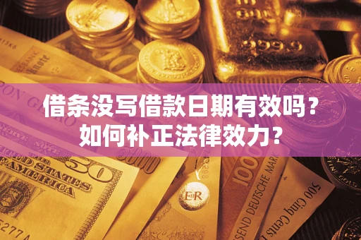 武汉借条没写借款日期有效吗?如何补正法律效力? 武汉借条没写借款日期有效吗?如何补正法律效力?