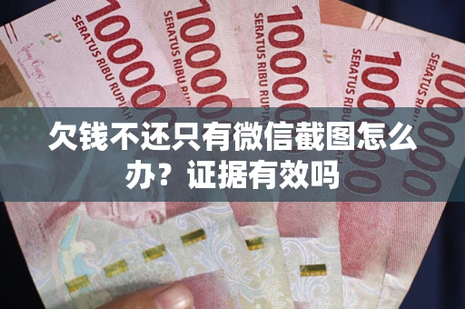 武汉欠钱不还只有微信截图怎么办?证据有效吗 武汉欠钱不还只有微信截图怎么办?证据有效吗