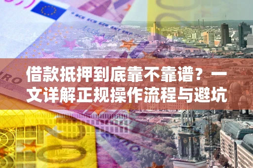 武汉借款抵押到底靠不靠谱?一文详解正规操作流程与避坑指南 武汉借款抵押到底靠不靠谱?一文详解正规操作流程与避坑指南