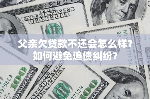武汉父亲欠贷款不还会怎么样?如何避免追债纠纷? 武汉父亲欠贷款不还会怎么样?如何避免追债纠纷?