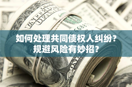 武汉如何处理共同债权人纠纷?规避风险有妙招? 武汉如何处理共同债权人纠纷?规避风险有妙招?