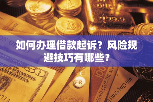 武汉如何办理借款起诉?风险规避技巧有哪些? 武汉如何办理借款起诉?风险规避技巧有哪些?