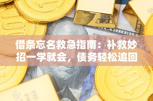 武汉借条忘名救急指南:补救妙招一学就会,债务轻松追回! 武汉借条忘名救急指南:补救妙招一学就会,债务轻松追回!