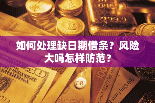 武汉如何处理缺日期借条?风险大吗怎样防范? 武汉如何处理缺日期借条?风险大吗怎样防范?