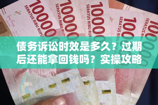 武汉债务诉讼时效是多久?过期后还能拿回钱吗?实操攻略来了! 武汉债务诉讼时效是多久?过期后还能拿回钱吗?实操攻略来了!