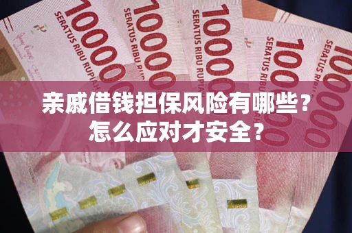 武汉亲戚借钱担保风险有哪些?怎么应对才安全? 武汉亲戚借钱担保风险有哪些?怎么应对才安全?