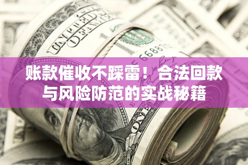 武汉账款催收不踩雷!合法回款与风险防范的实战秘籍 武汉账款催收不踩雷!合法回款与风险防范的实战秘籍