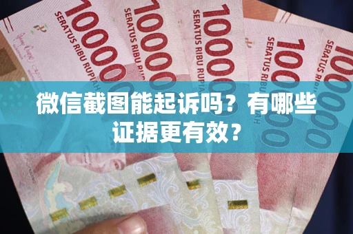 武汉微信截图能起诉吗?有哪些证据更有效? 武汉微信截图能起诉吗?有哪些证据更有效?