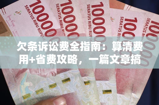 武汉欠条诉讼费全指南：算清费用+省费攻略，一篇文章搞定！