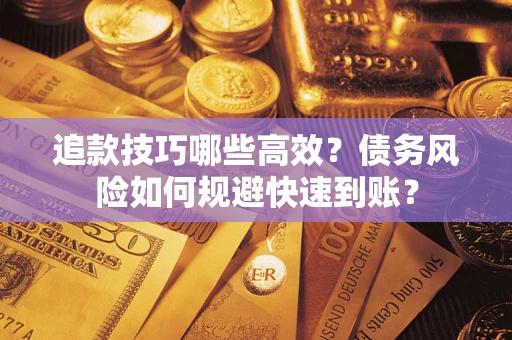 武汉追款技巧哪些高效？债务风险如何规避快速到账？