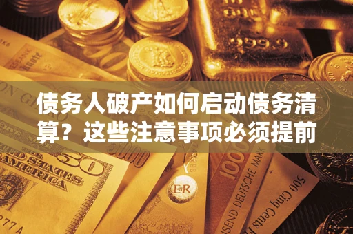 武汉债务人破产如何启动债务清算?这些注意事项必须提前知道 武汉债务人破产如何启动债务清算?这些注意事项必须提前知道