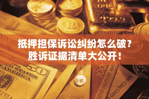 武汉抵押担保诉讼纠纷怎么破?胜诉证据清单大公开! 武汉抵押担保诉讼纠纷怎么破?胜诉证据清单大公开!