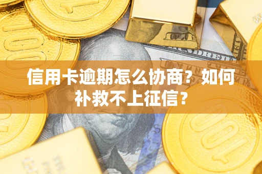 武汉信用卡逾期怎么协商?如何补救不上征信? 武汉信用卡逾期怎么协商?如何补救不上征信?