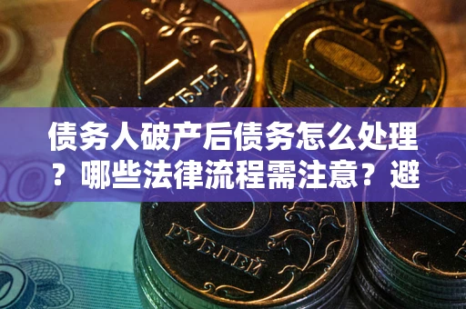 武汉债务人破产后债务怎么处理?哪些法律流程需注意?避免踩坑指南 武汉债务人破产后债务怎么处理?哪些法律流程需注意?避免踩坑指南